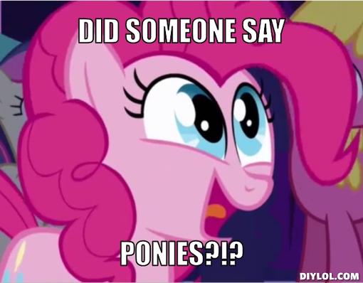 Ponies-meme-generator-did-someone-say-ponies-5707cf.jpeg
